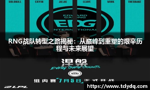 RNG战队转型之路揭秘：从巅峰到重塑的艰辛历程与未来展望