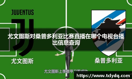 尤文图斯对桑普多利亚比赛直播在哪个电视台播出信息查询