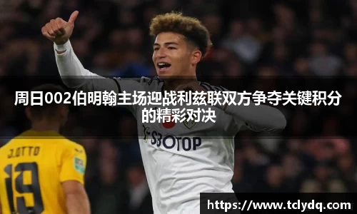周日002伯明翰主场迎战利兹联双方争夺关键积分的精彩对决