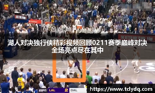 湖人对决独行侠精彩视频回顾0211赛季巅峰对决全场亮点尽在其中
