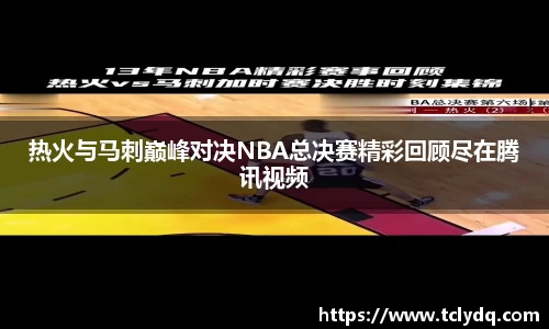 热火与马刺巅峰对决NBA总决赛精彩回顾尽在腾讯视频